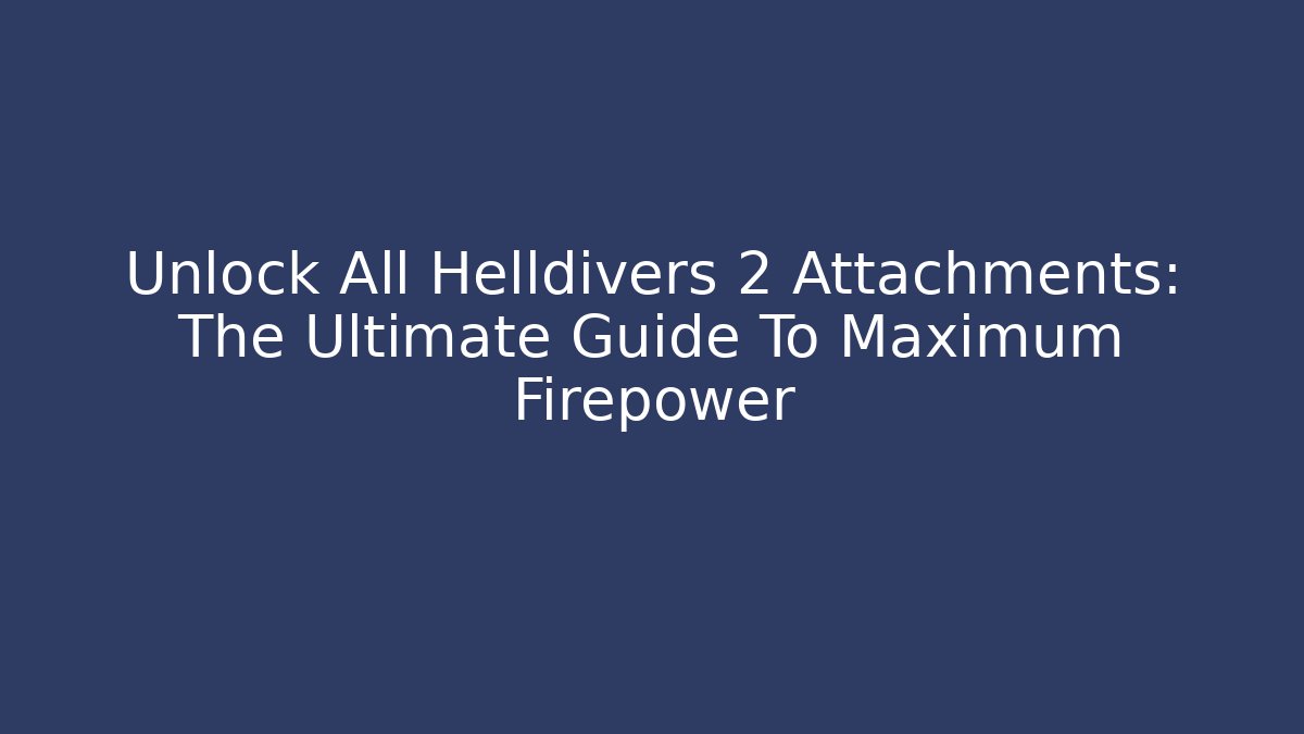 Unlock All Helldivers 2 Attachments: The Ultimate Guide To Maximum Firepower - Vintage E-Juice