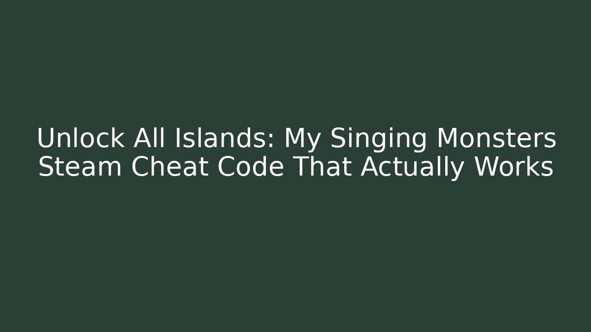 Unlock All Islands: My Singing Monsters Steam Cheat Code That Actually Works