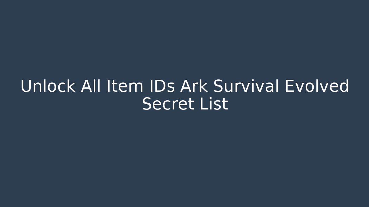 Unlock All Item IDs Ark Survival Evolved Secret List