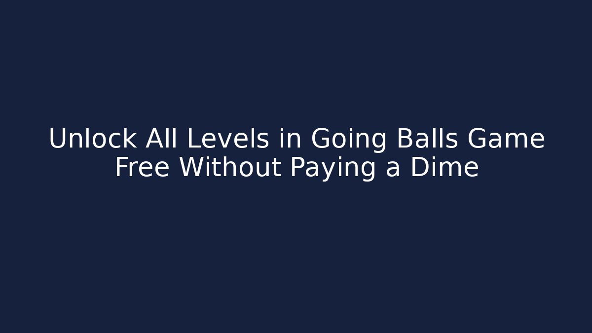 Unlock All Levels in Going Balls Game Free Without Paying a Dime