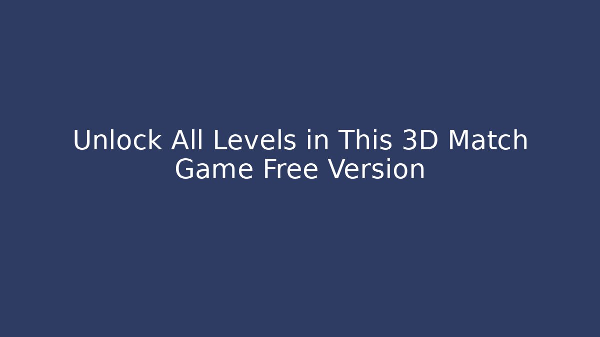 Unlock All Levels in This 3D Match Game Free Version