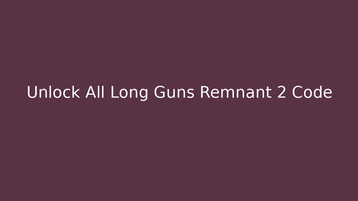 Unlock All Long Guns Remnant 2 Code - Vintage E-Juice