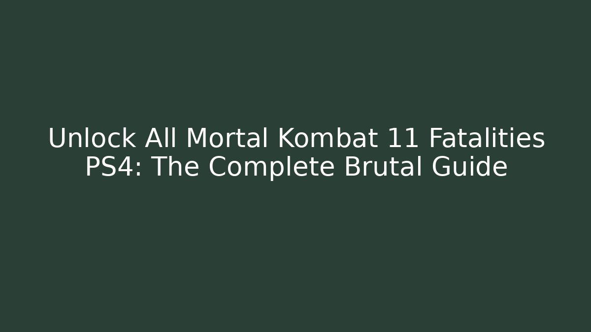 Unlock All Mortal Kombat 11 Fatalities PS4: The Complete Brutal Guide
