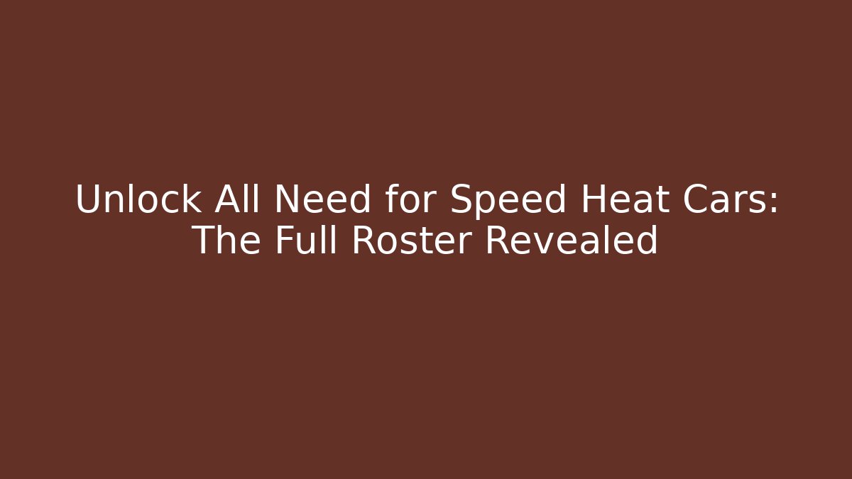 Unlock All Need for Speed Heat Cars: The Full Roster Revealed