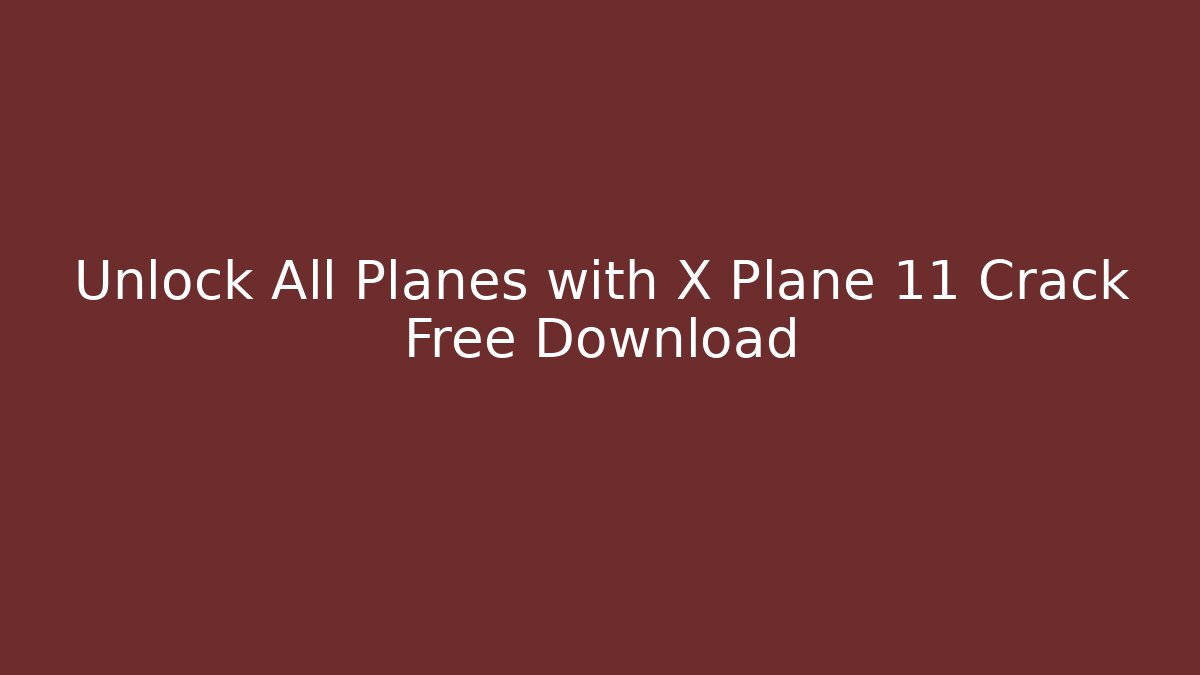 Unlock All Planes with X Plane 11 Crack Free Download
