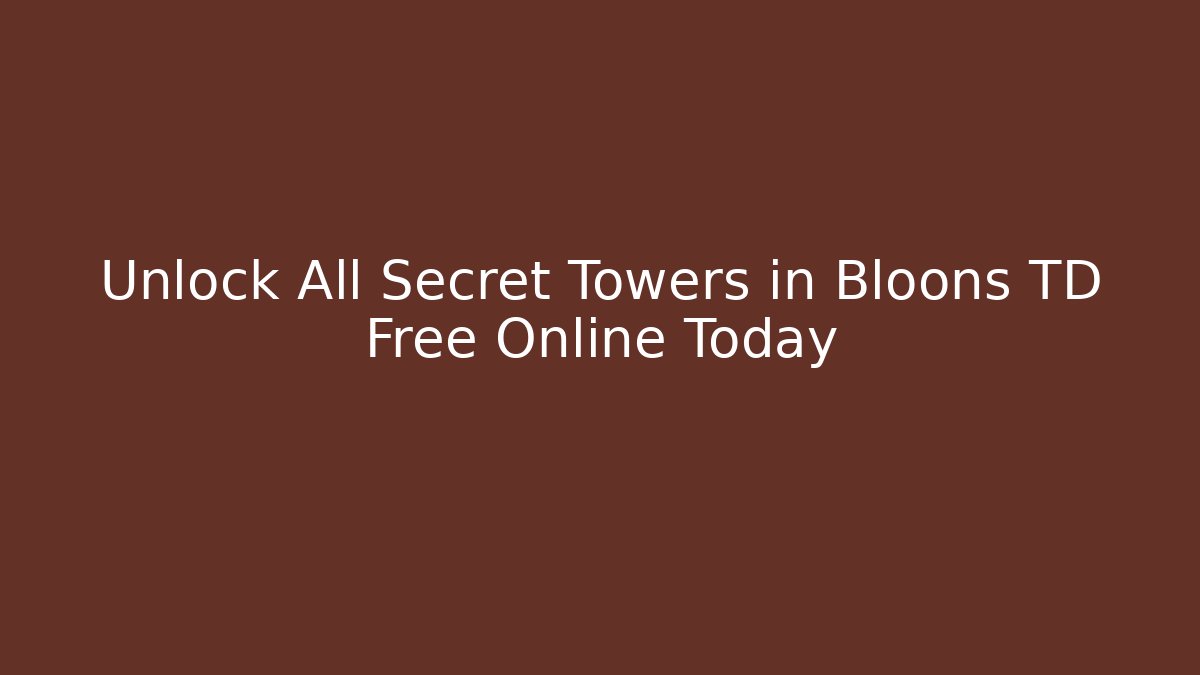 Unlock All Secret Towers in Bloons TD Free Online Today