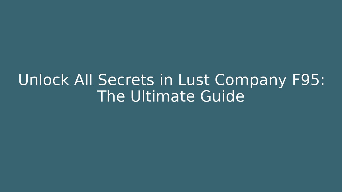 Unlock All Secrets in Lust Company F95: The Ultimate Guide