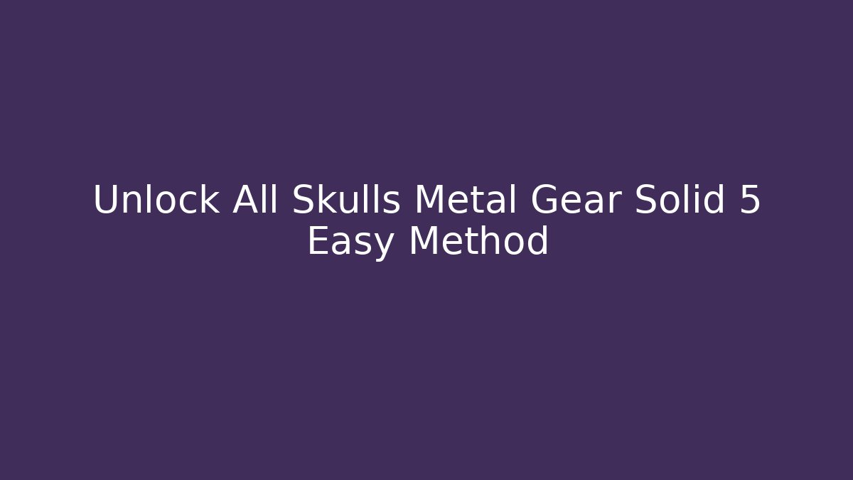 Unlock All Skulls Metal Gear Solid 5 Easy Method