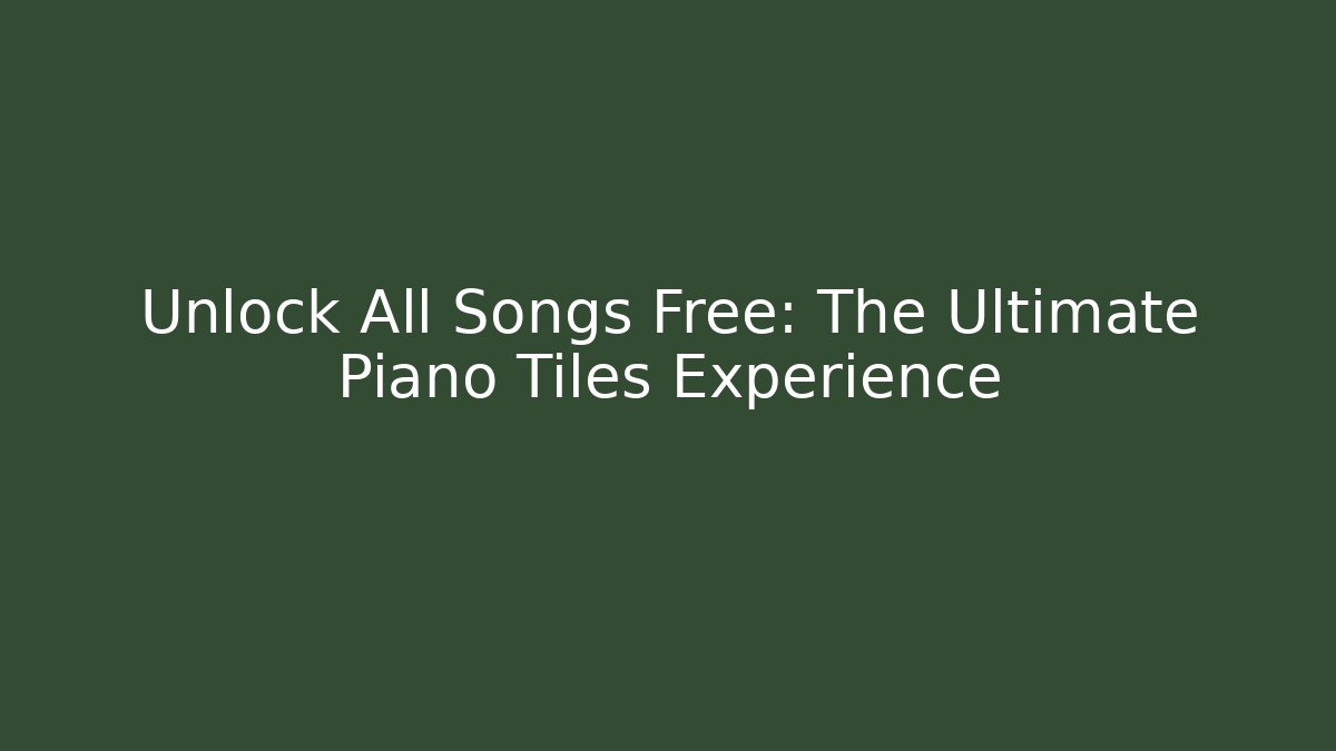 Unlock All Songs Free: The Ultimate Piano Tiles Experience