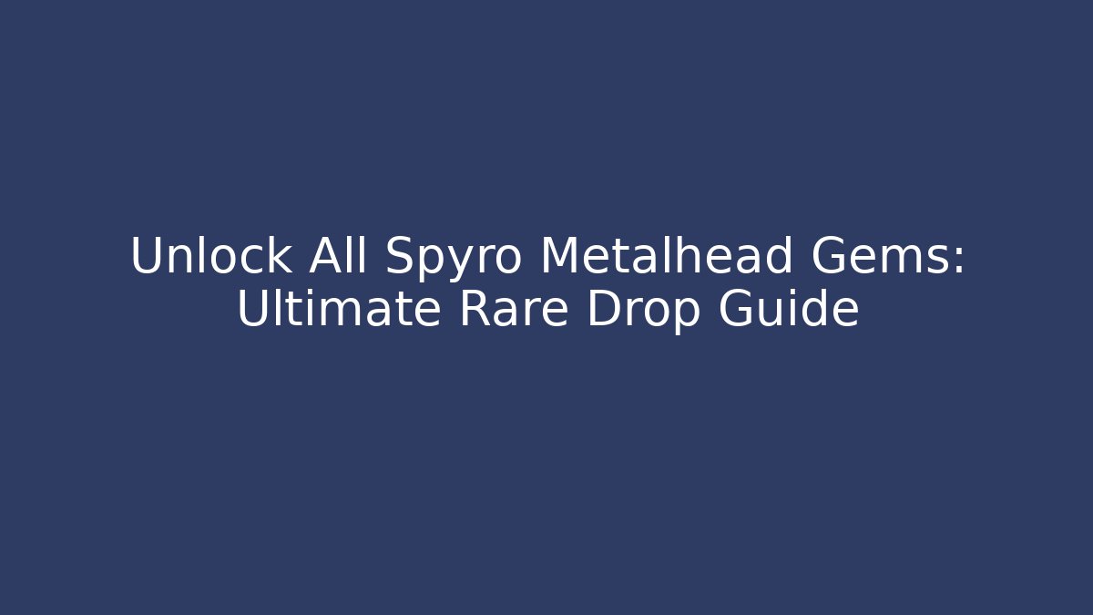 Unlock All Spyro Metalhead Gems: Ultimate Rare Drop Guide