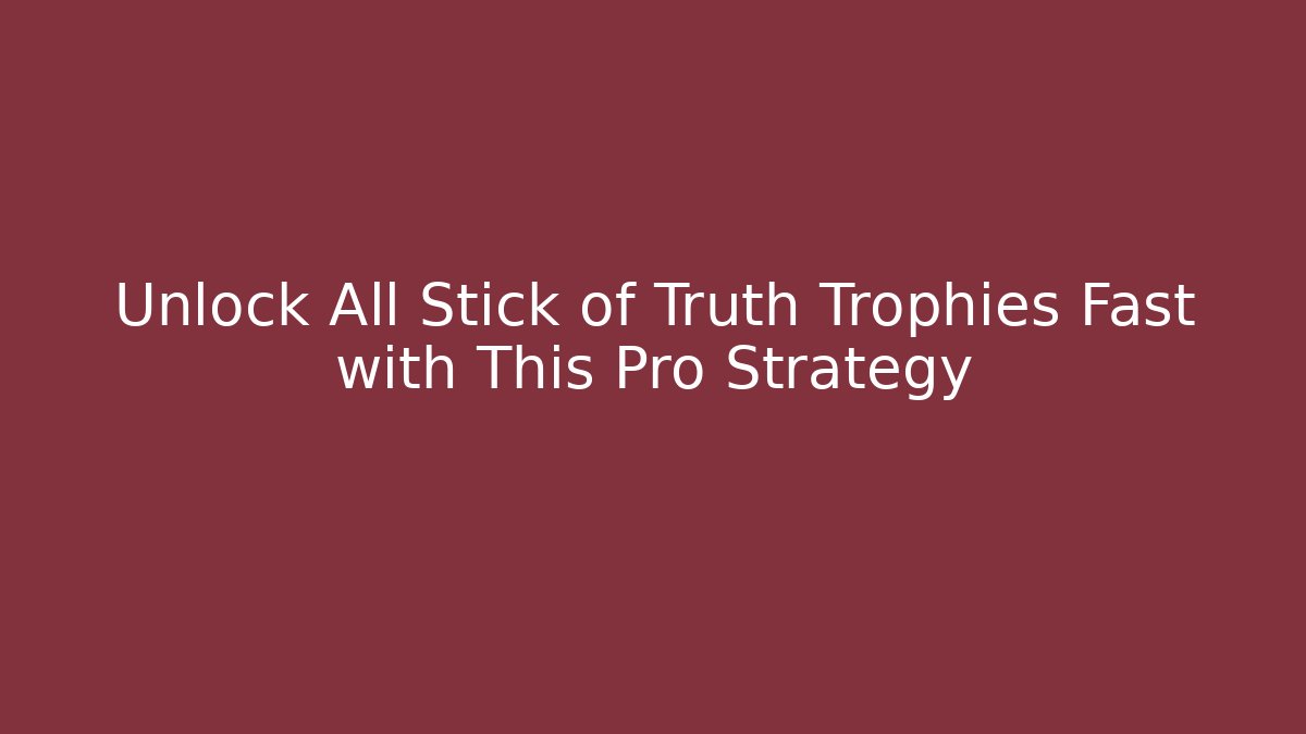 Unlock All Stick of Truth Trophies Fast with This Pro Strategy