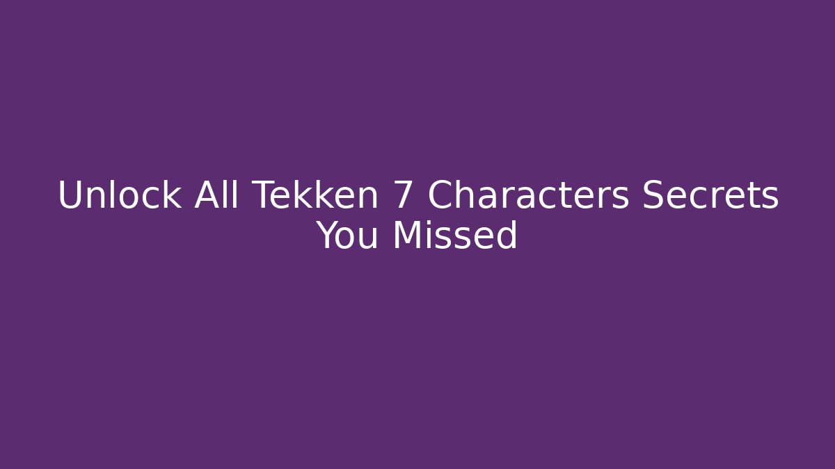 Unlock All Tekken 7 Characters Secrets You Missed - Vintage E-Juice