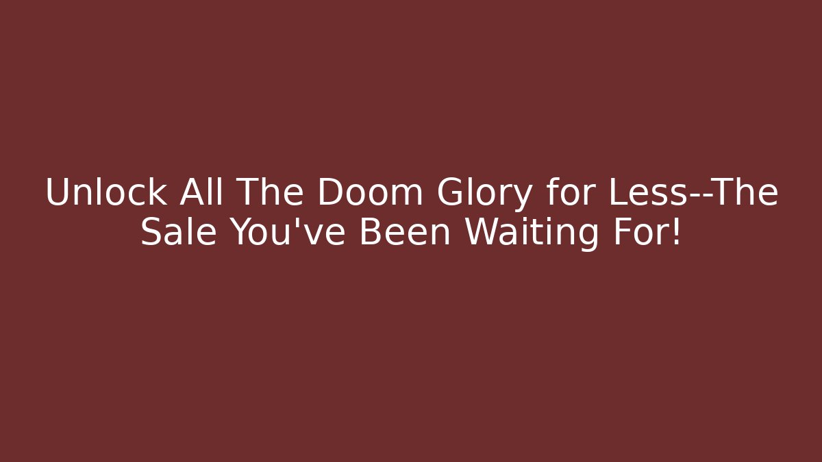 Unlock All The Doom Glory for Less—The Sale You’ve Been Waiting For!