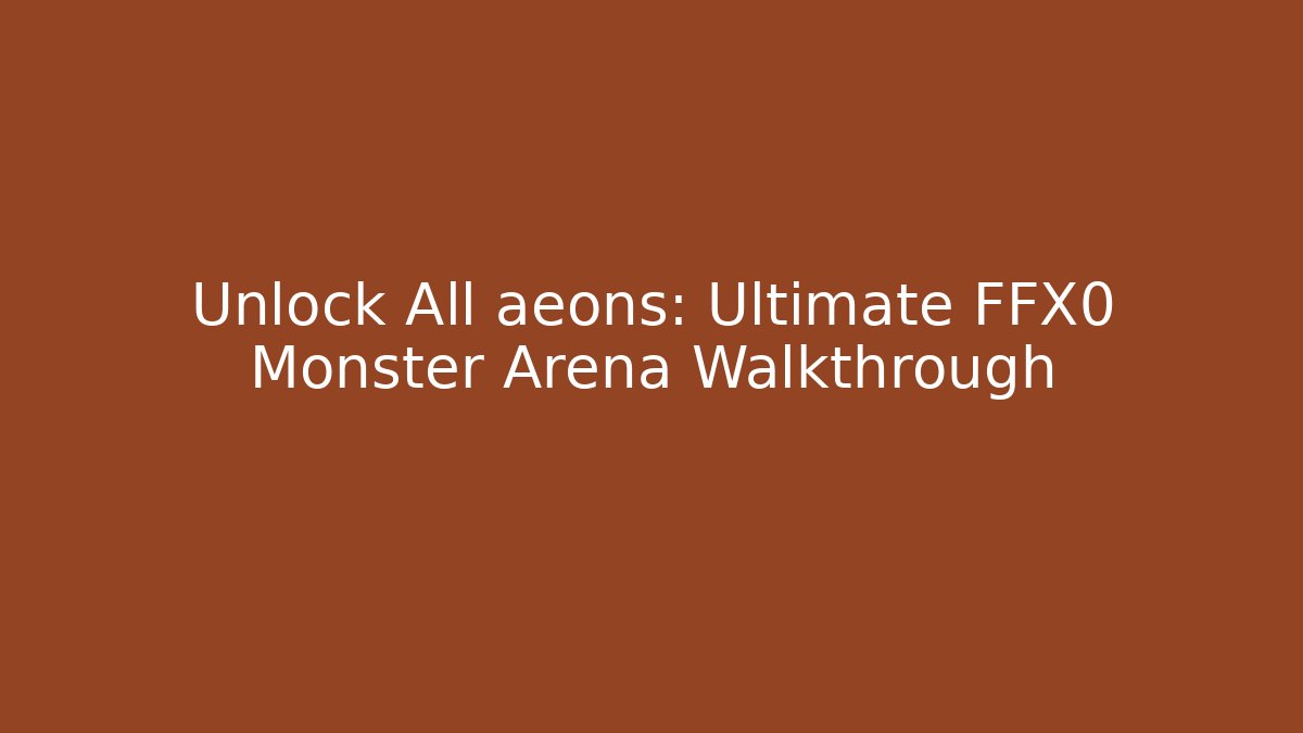 Unlock All aeons: Ultimate FFX0 Monster Arena Walkthrough