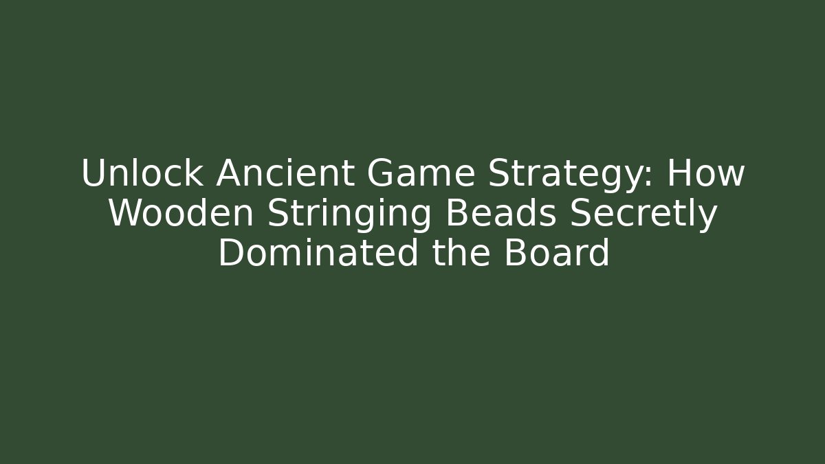 Unlock Ancient Game Strategy: How Wooden Stringing Beads Secretly Dominated the Board