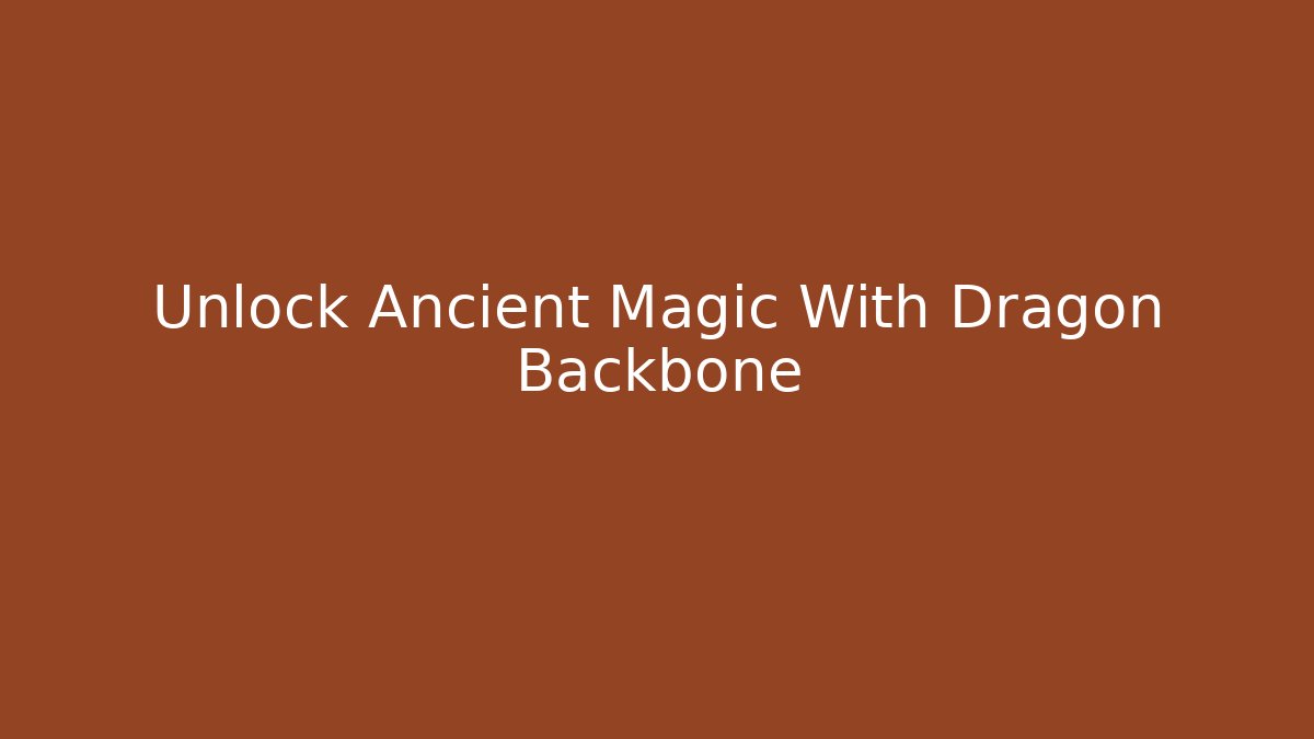 Unlock Ancient Magic With Dragon Backbone