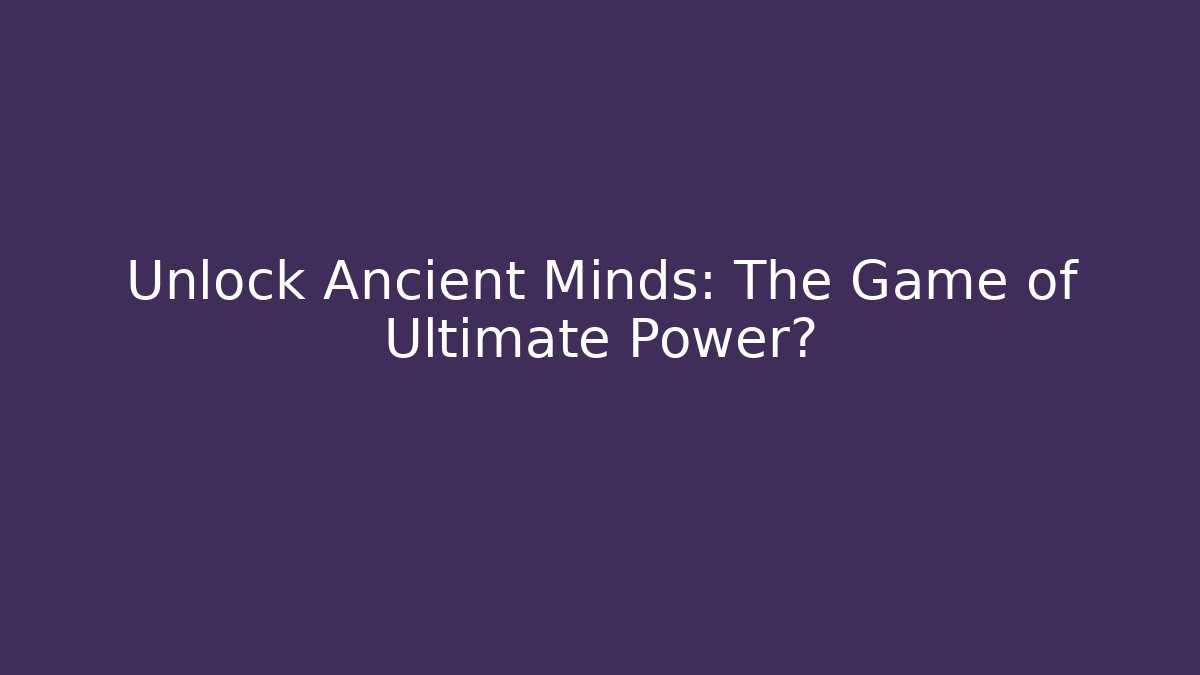 Unlock Ancient Minds: The Game of Ultimate Power?