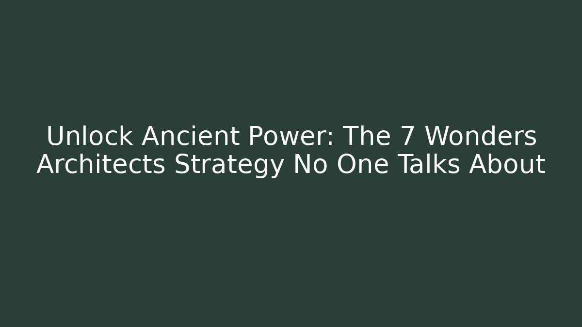 Unlock Ancient Power: The 7 Wonders Architects Strategy No One Talks About