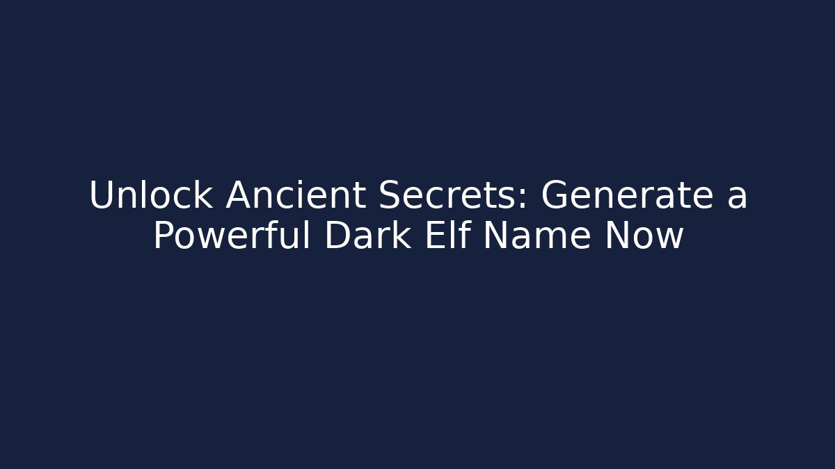 Unlock Ancient Secrets: Generate a Powerful Dark Elf Name Now