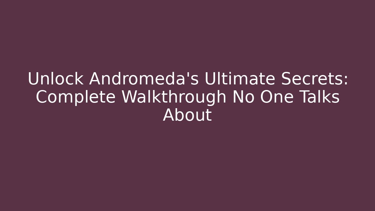 Unlock Andromeda's Ultimate Secrets: Complete Walkthrough No One Talks About