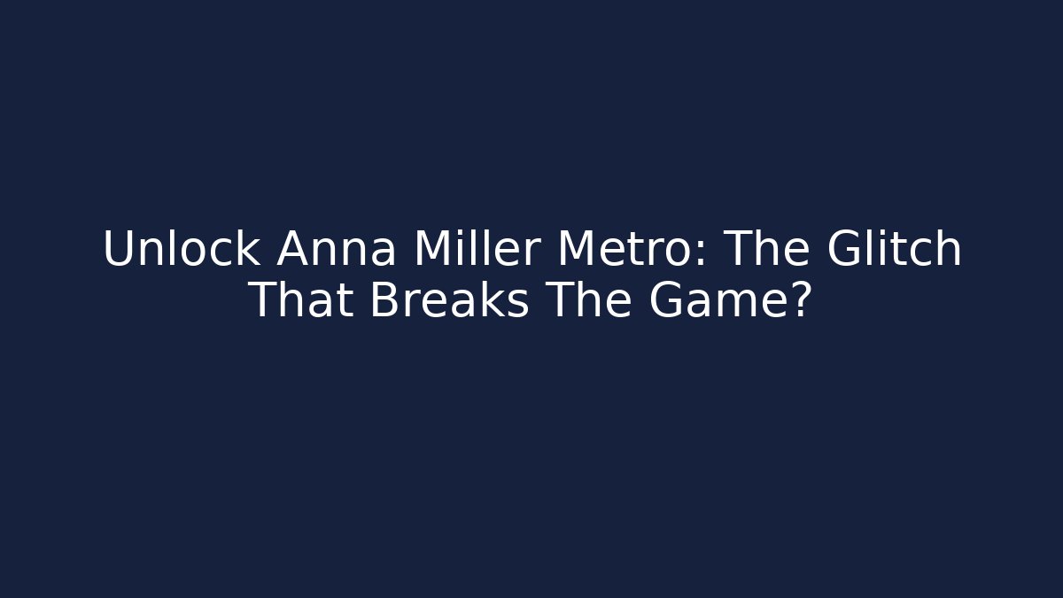 Unlock Anna Miller Metro: The Glitch That Breaks The Game?