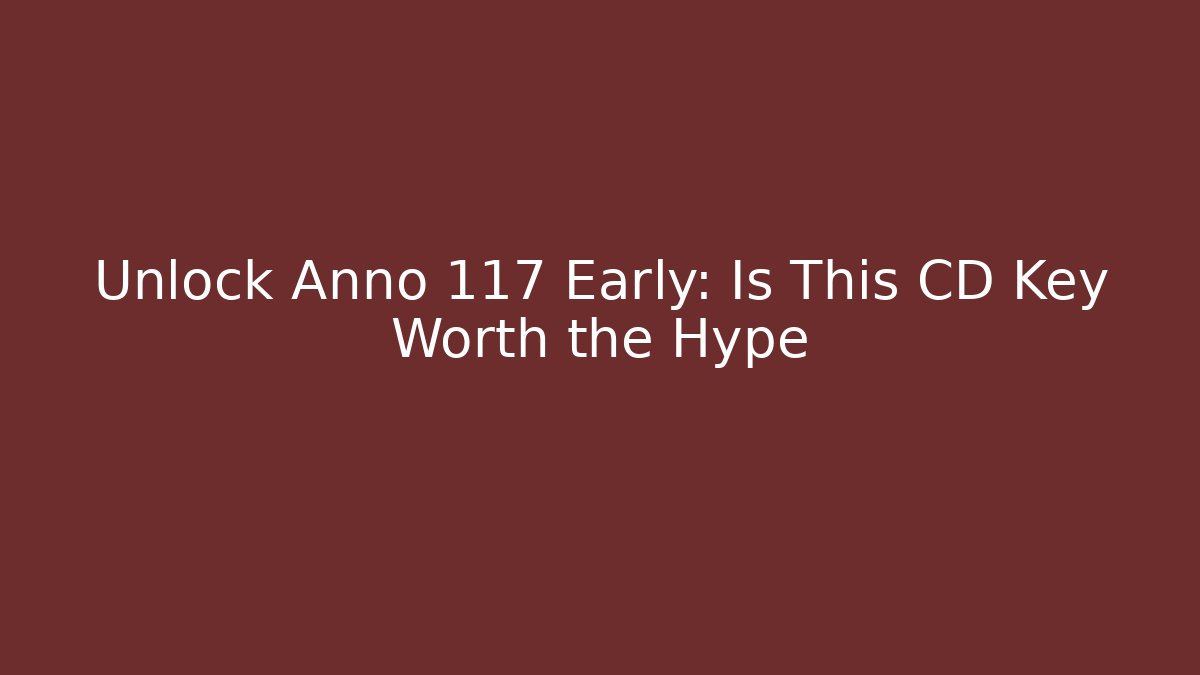 Unlock Anno 117 Early: Is This CD Key Worth the Hype