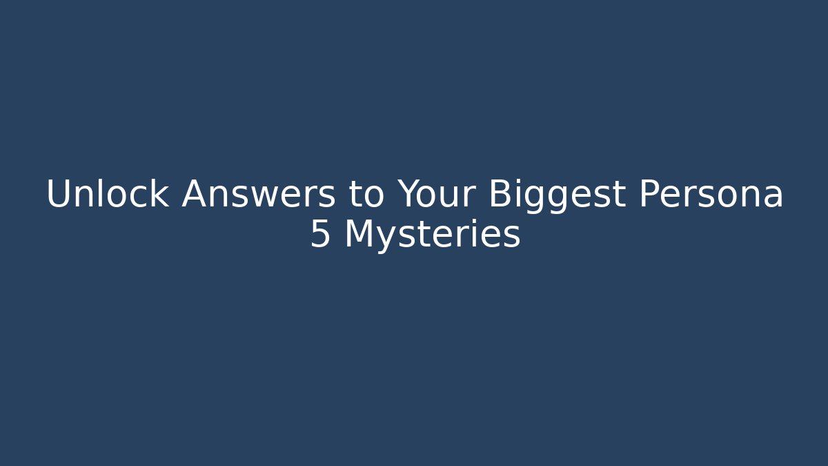 Unlock Answers to Your Biggest Persona 5 Mysteries
