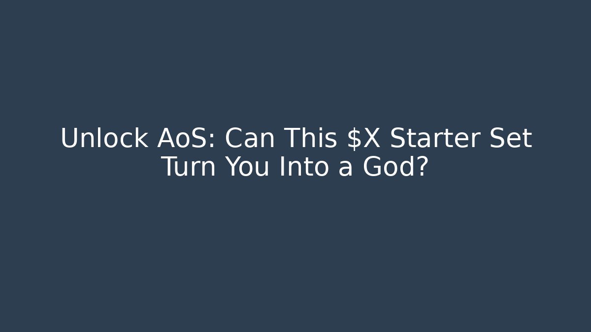 Unlock AoS: Can This $X Starter Set Turn You Into a God?