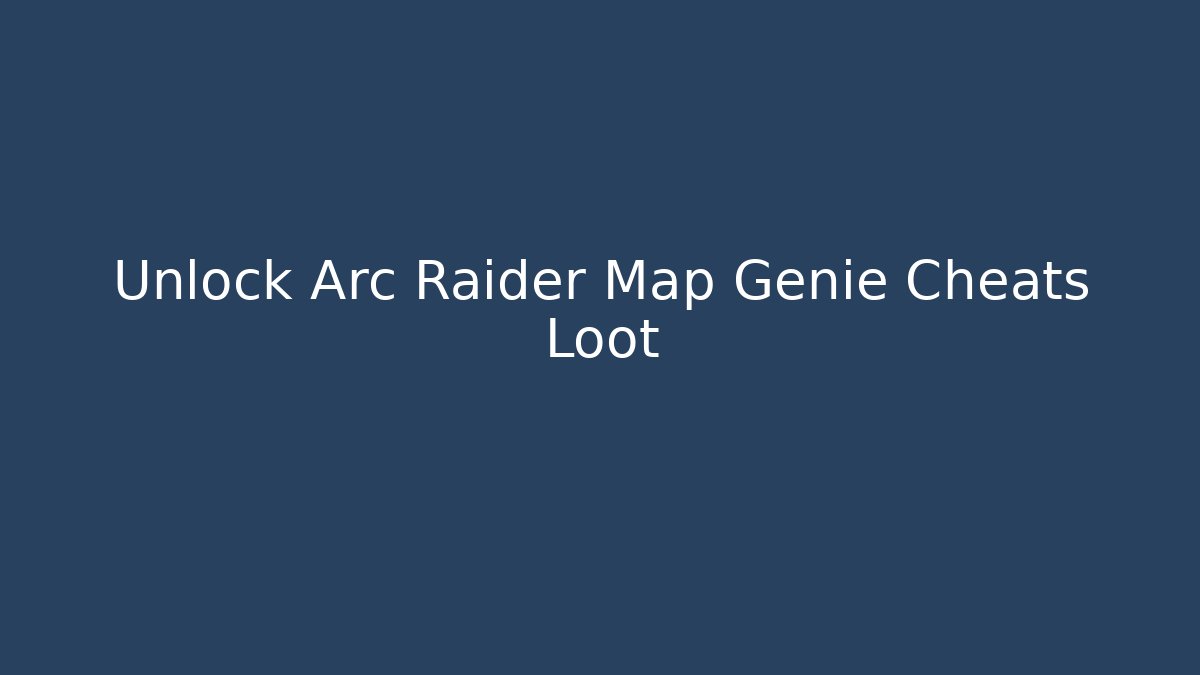 Unlock Arc Raider Map Genie Cheats Loot