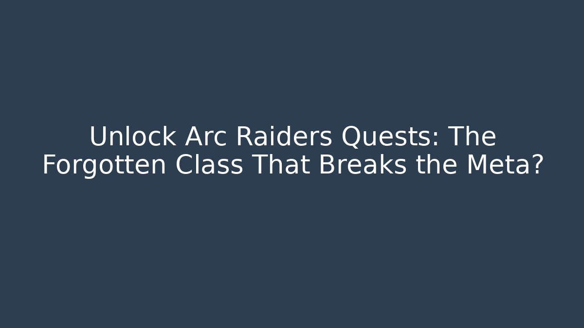 Unlock Arc Raiders Quests: The Forgotten Class That Breaks the Meta? - Vintage E-Juice