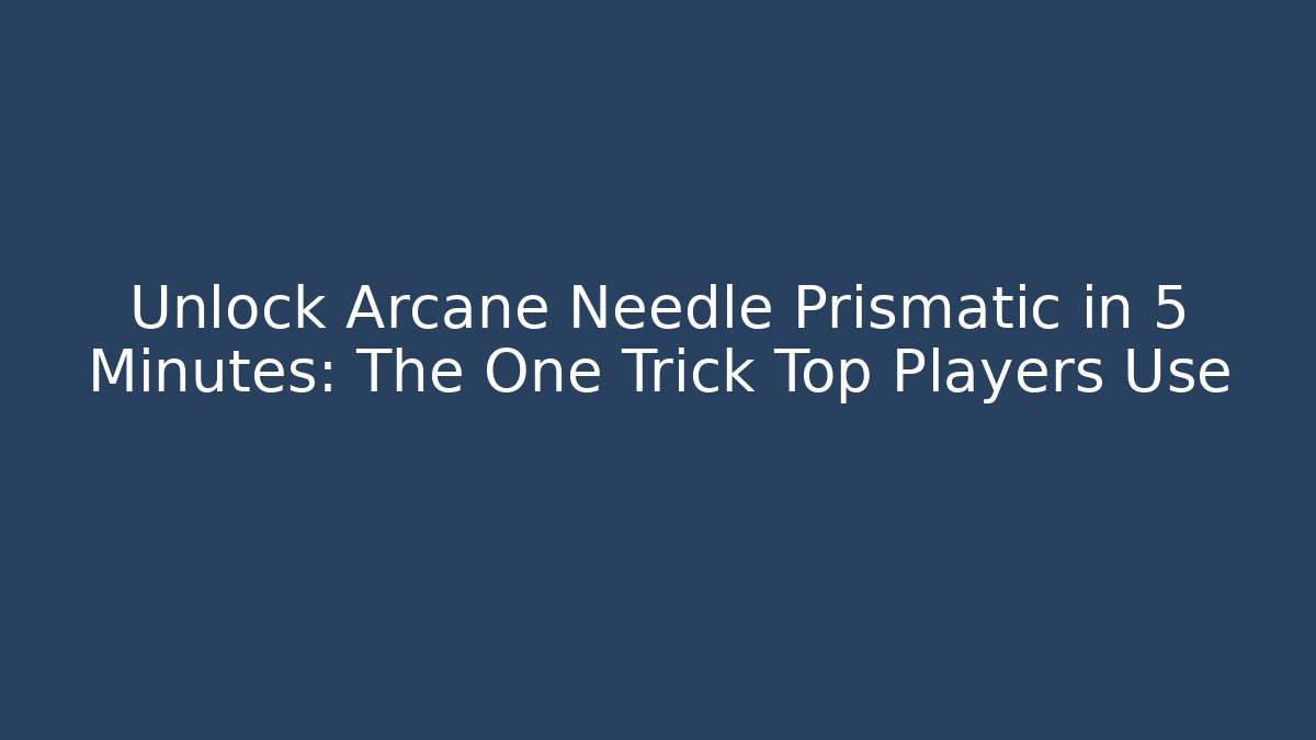 Unlock Arcane Needle Prismatic in 5 Minutes: The One Trick Top Players Use