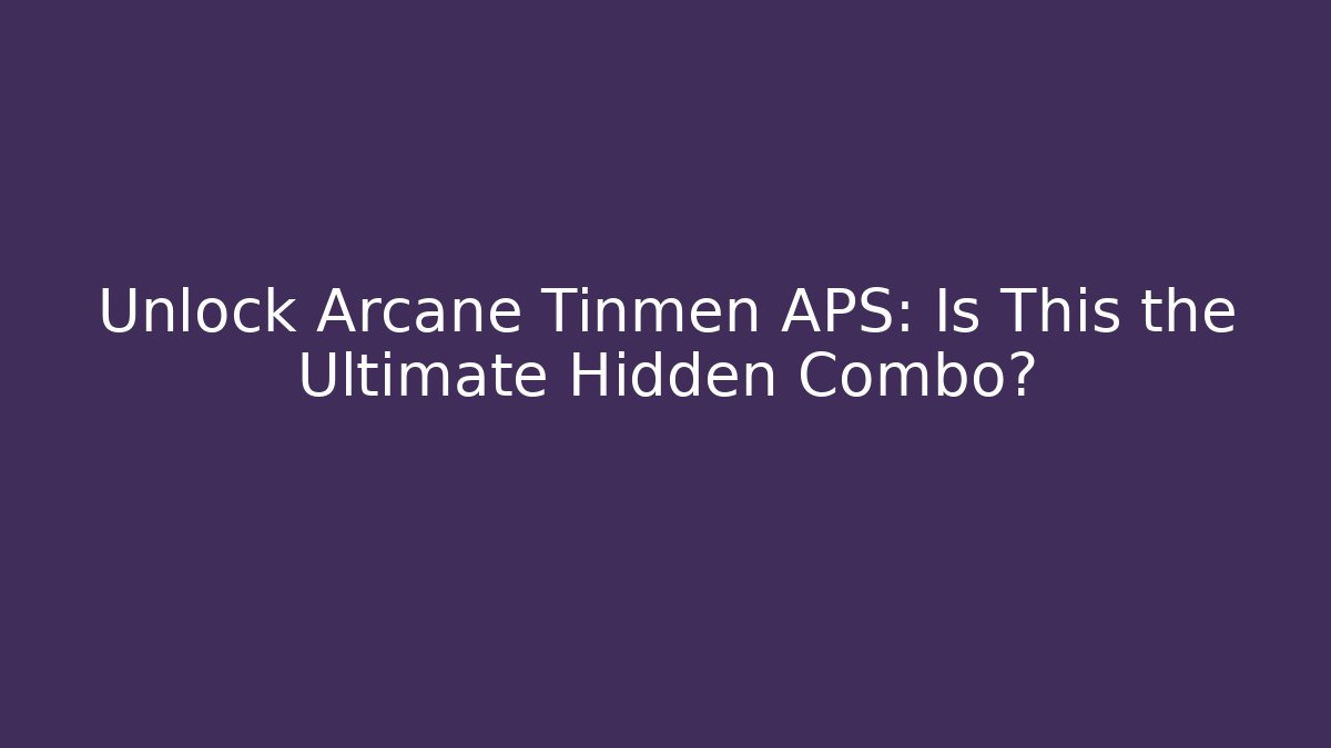 Unlock Arcane Tinmen APS: Is This the Ultimate Hidden Combo?