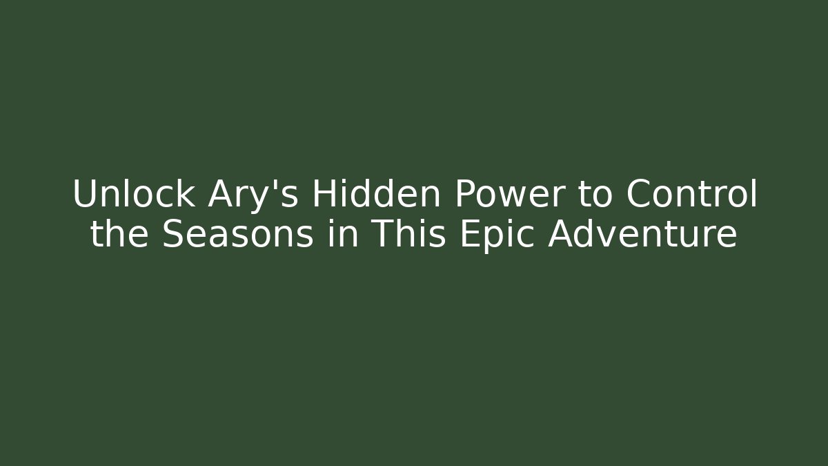 Unlock Ary's Hidden Power to Control the Seasons in This Epic Adventure