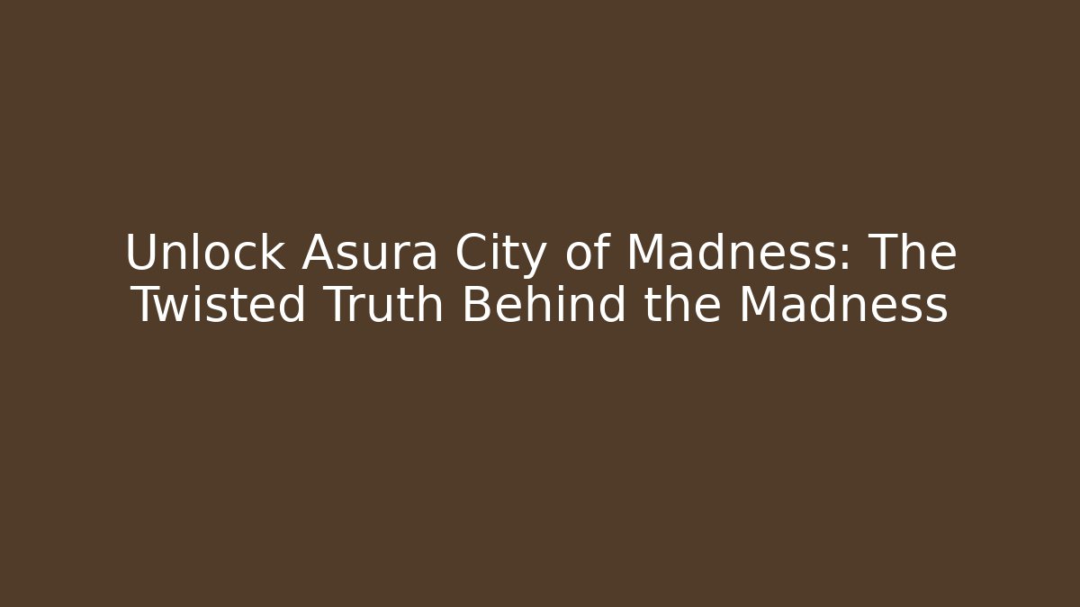 Unlock Asura City of Madness: The Twisted Truth Behind the Madness