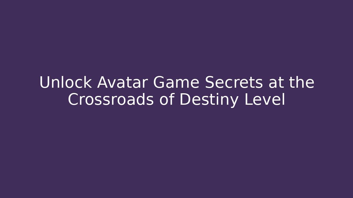 Unlock Avatar Game Secrets at the Crossroads of Destiny Level