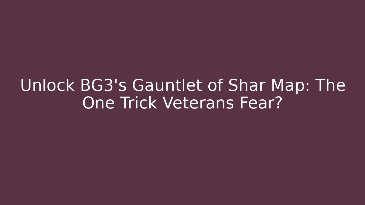 Unlock BG3's Gauntlet of Shar Map: The One Trick Veterans Fear?