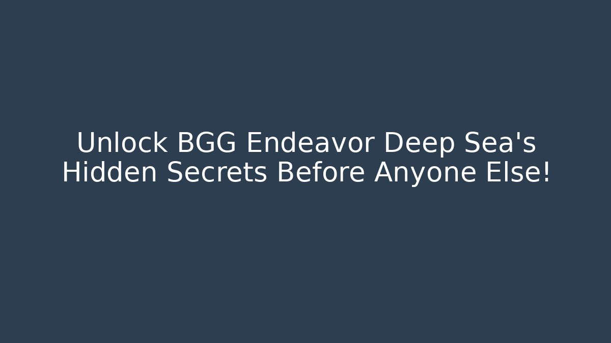 Unlock BGG Endeavor Deep Sea's Hidden Secrets Before Anyone Else!