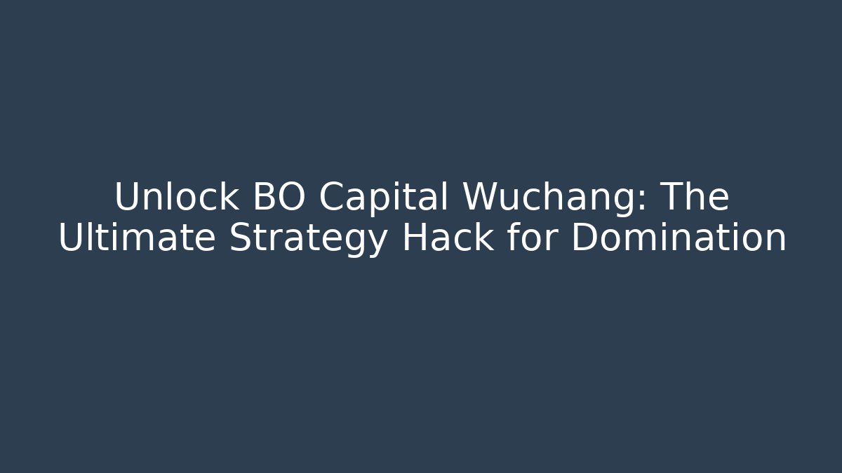 Unlock BO Capital Wuchang: The Ultimate Strategy Hack for Domination