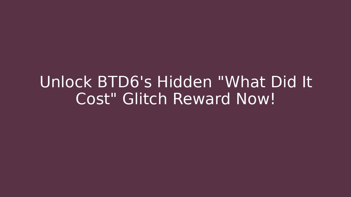 Unlock BTD6's Hidden "What Did It Cost" Glitch Reward Now!