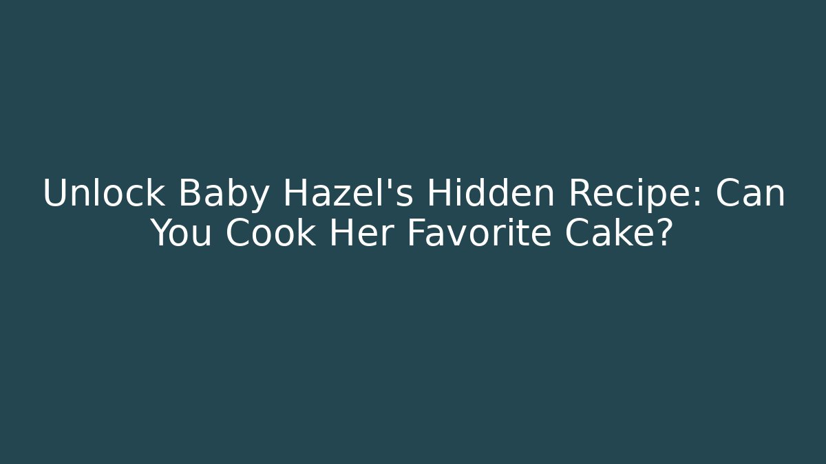 Unlock Baby Hazel's Hidden Recipe: Can You Cook Her Favorite Cake?