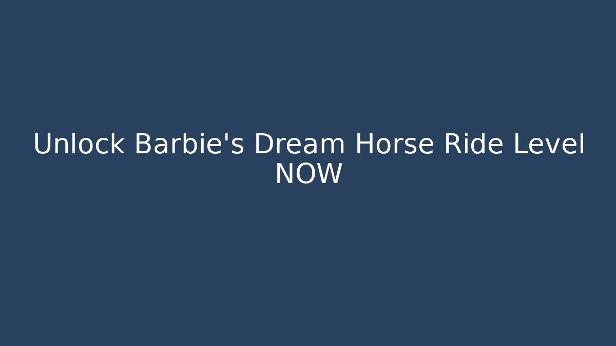 Unlock Barbie's Dream Horse Ride Level NOW