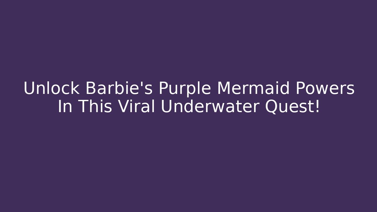 Unlock Barbie's Purple Mermaid Powers In This Viral Underwater Quest!