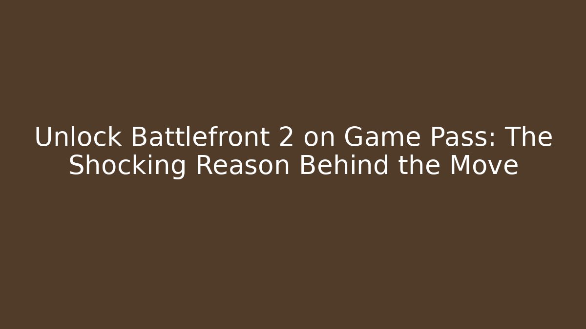 Unlock Battlefront 2 on Game Pass: The Shocking Reason Behind the Move