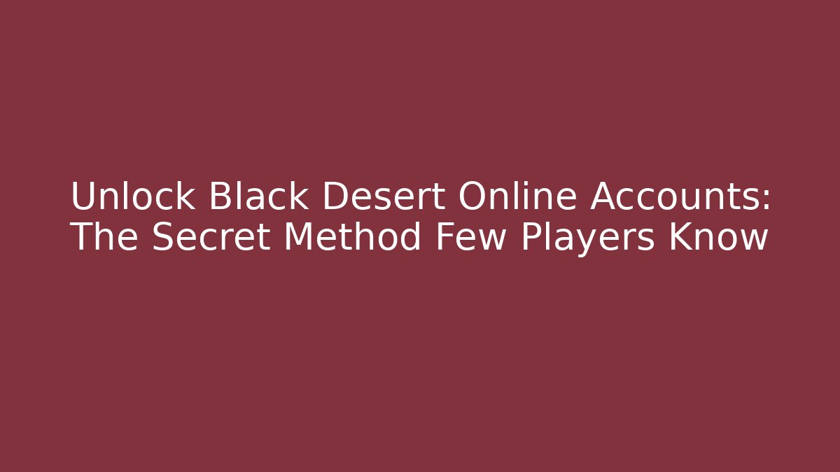 Unlock Black Desert Online Accounts: The Secret Method Few Players Know