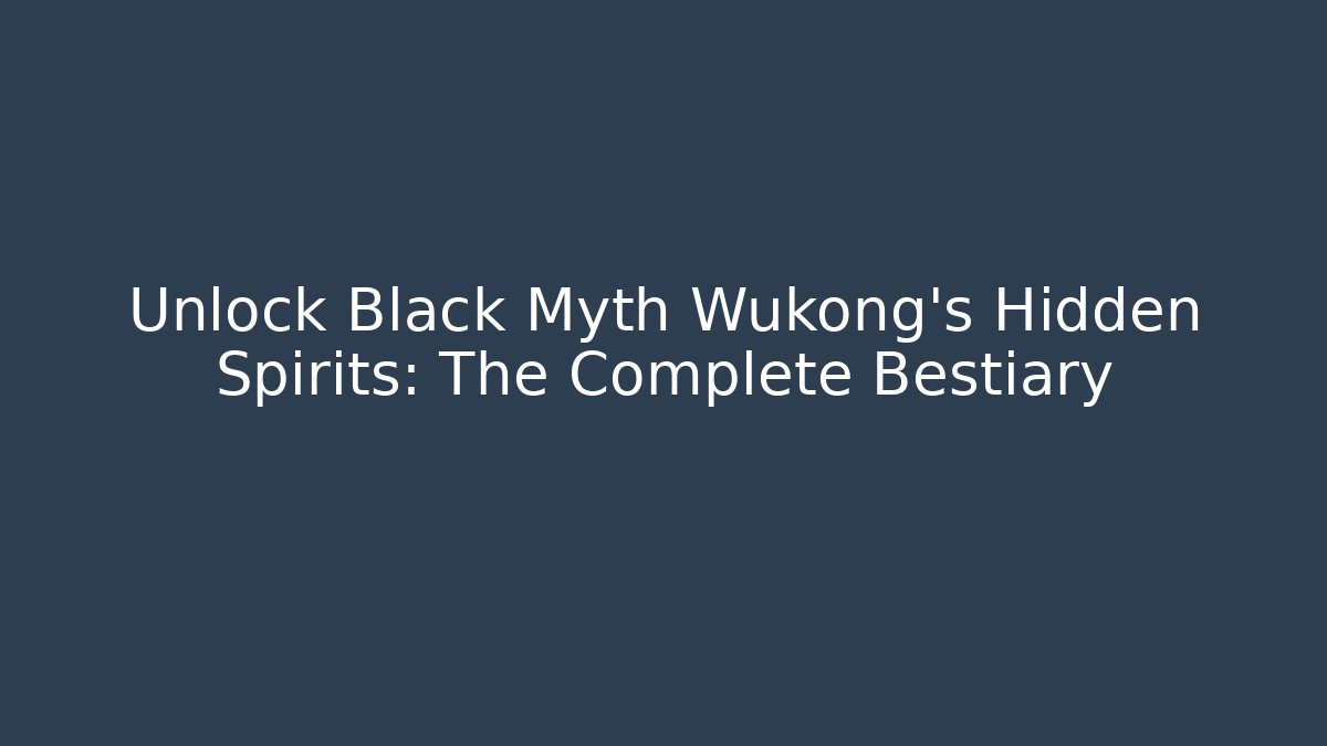 Unlock Black Myth Wukong's Hidden Spirits: The Complete Bestiary