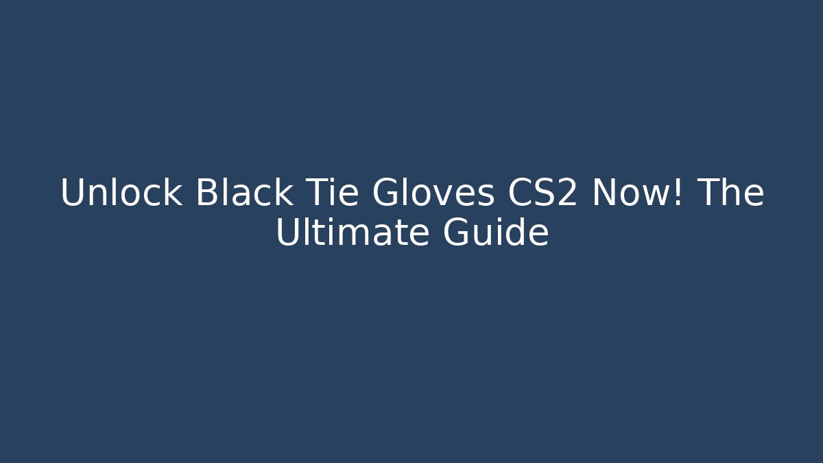 Unlock Black Tie Gloves CS2 Now! The Ultimate Guide