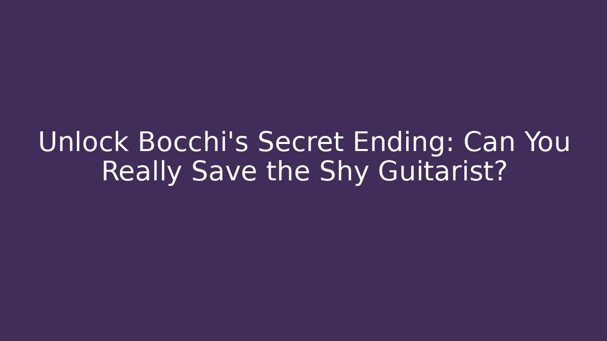 Unlock Bocchi’s Secret Ending: Can You Really Save the Shy Guitarist?