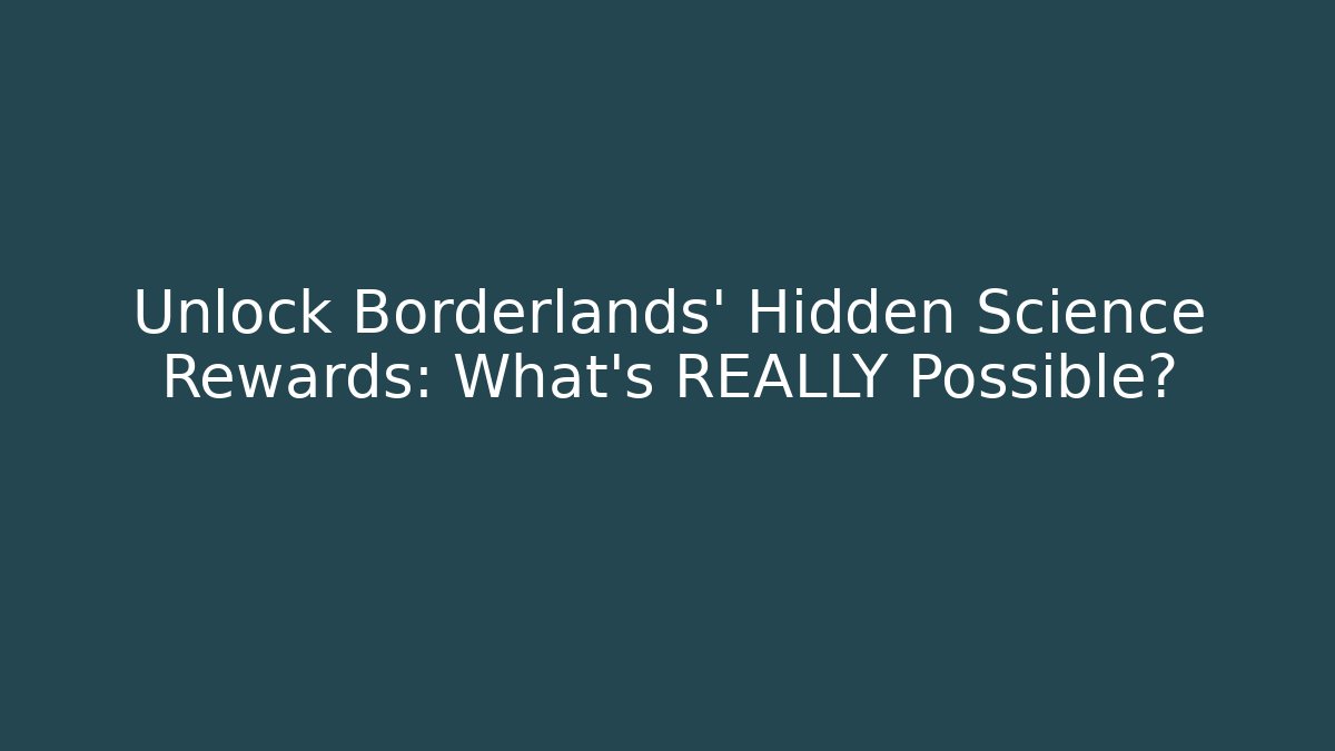 Unlock Borderlands' Hidden Science Rewards: What’s REALLY Possible?