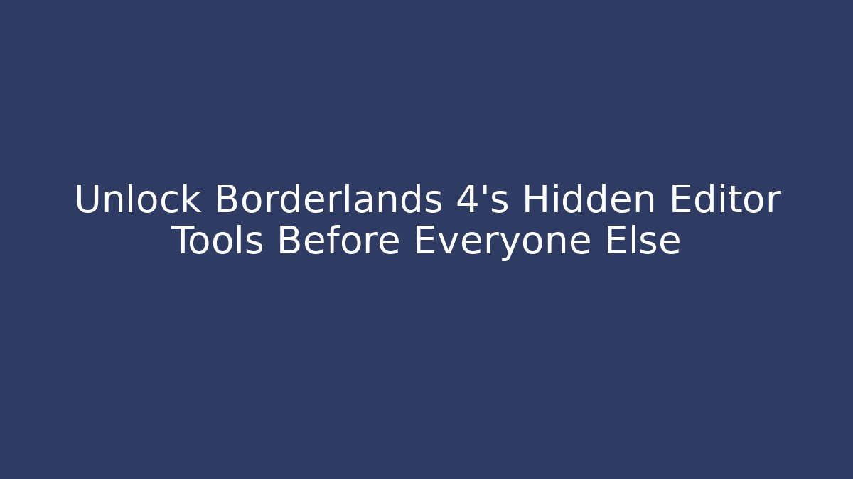 Unlock Borderlands 4's Hidden Editor Tools Before Everyone Else