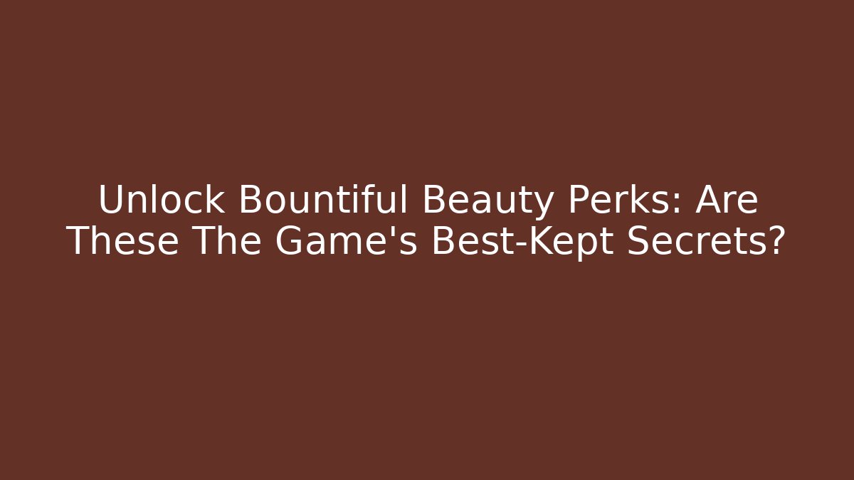 Unlock Bountiful Beauty Perks: Are These The Game's Best-Kept Secrets?